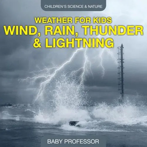 Weather for Kids - Wind, Rain, Thunder & Lightning - Children's Science & Nature - Paperback