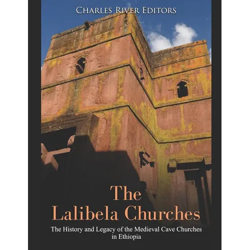 The Lalibela Churches: The History and Legacy of the Medieval Cave Churches in Ethiopia - Paperback