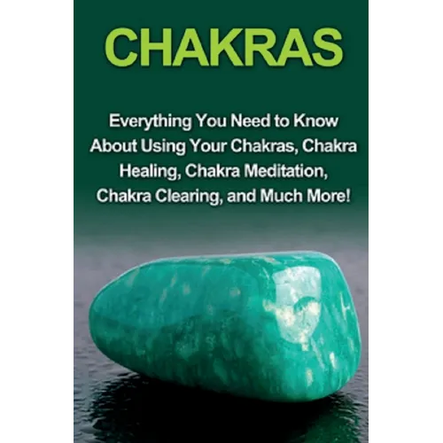 Chakras: Everything you need to know about using your chakras, chakra healing, chakra meditation, chakra clearing, and much more! - Paperback
