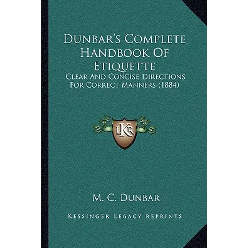 Dunbar's Complete Handbook Of Etiquette: Clear And Concise Directions For Correct Manners (1884) - Paperback