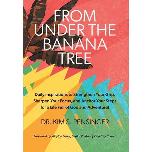 From Under the Banana Tree: Daily Inspirations to Strengthen Your Grip, Sharpen Your Focus, and Anchor Your Steps for a Life full of God and Adventure - Hardcover