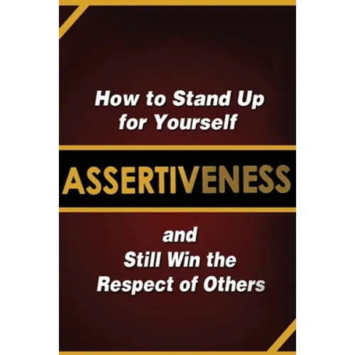 Assertiveness: How to Stand Up for Yourself and Still Win the Respect of Others - Paperback