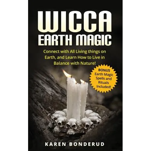 Wicca Earth Magic: Connect with All Living Things on Earth, and Learn How to Live in Balance with Nature! Bonus Earth Magic Spells and Rituals Include - Paperback