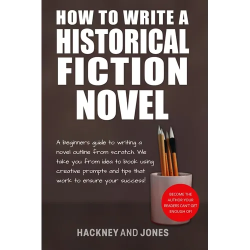 How To Write A Historical Fiction Novel: A Beginner's Guide To Writing A Novel Outline From Scratch. We Take You From Idea To Book Using Creative Prom - Paperback