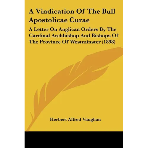 A Vindication Of The Bull Apostolicae Curae: A Letter On Anglican Orders By The Cardinal Archbishop And Bishops Of The Province Of Westminster (1898) - Paperback