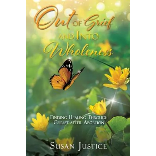 Out of Grief and Into Wholeness: Finding Healing Through Christ after Abortion - Paperback