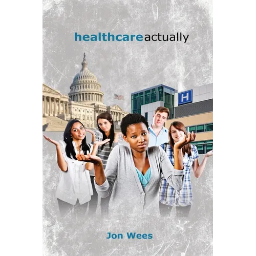Healthcare, Actually: A Brief Review of International Healthcare, America's Challenges, and Steps Towards Universal Healthcare - Paperback