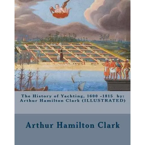The History of Yachting, 1600 - 1815 by: Arthur Hamilton Clark (ILLUSTRATED) - Paperback