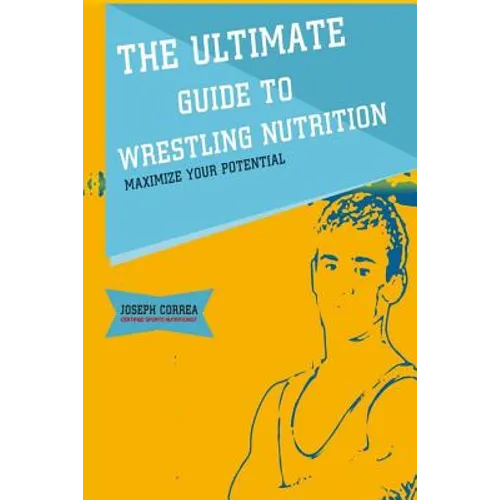 The Ultimate Guide to Wrestling Nutrition: Maximize Your Potential - Paperback