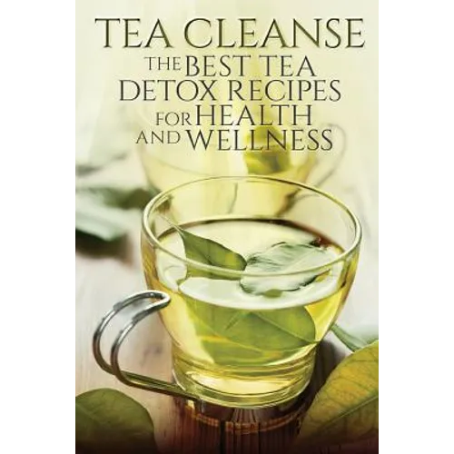 Tea Cleanse: The Best Tea Detox Recipes For Health And Wellness - Paperback