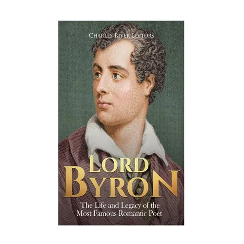 Lord Byron: The Life and Legacy of the Most Famous Romantic Poet - Paperback