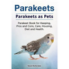 Parakeets. Parakeets as Pets. Parakeet Book for Keeping, Pros and Cons, Care, Housing, Diet and Health. - Paperback
