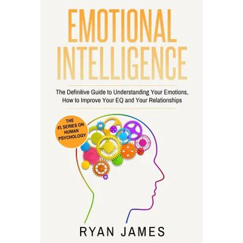 Emotional Intelligence: The Definitive Guide to Understanding Your Emotions, How to Improve Your EQ and Your Relationships (Emotional Intelligence Ser - Paperback