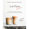Coffee Recipes for Every Coffee Lover: Coffee Recipes to Enjoy Your Favorite Drink Even More - Paperback