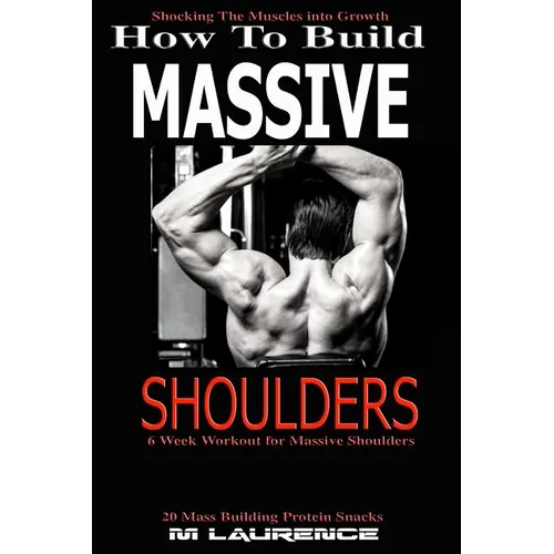 How To Build Massive Shoulders: 6 Week Workout for Huge Shoulders, Shocking the Muscles into Growth, Building Massive Traps, Build Huge Shoulders, 20 - Paperback