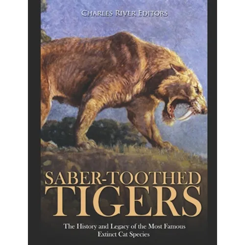 Saber-Toothed Tigers: The History and Legacy of the Most Famous Extinct Cat Species - Paperback