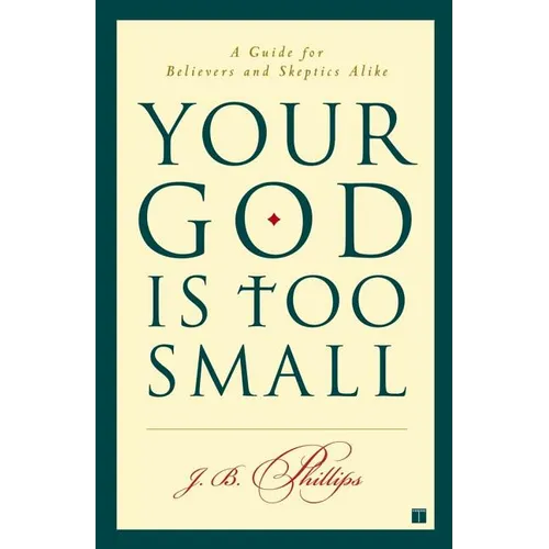 Your God Is Too Small: A Guide for Believers and Skeptics Alike - Paperback