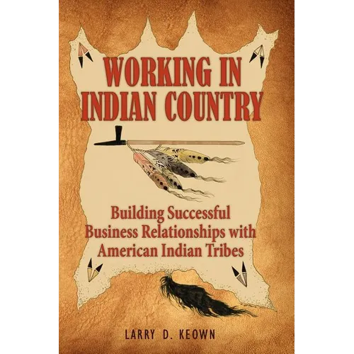 Working in Indian Country: Building Successful Business Relationships with American Indian Tribes - Paperback