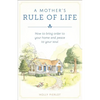 A Mother's Rule of Life: How to Bring Order to Your Home and Peace to Your Soul - Paperback