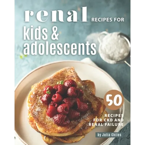 Renal Recipes for Kids & Adolescents: 50 Recipes for CKD and Renal Failure - Paperback
