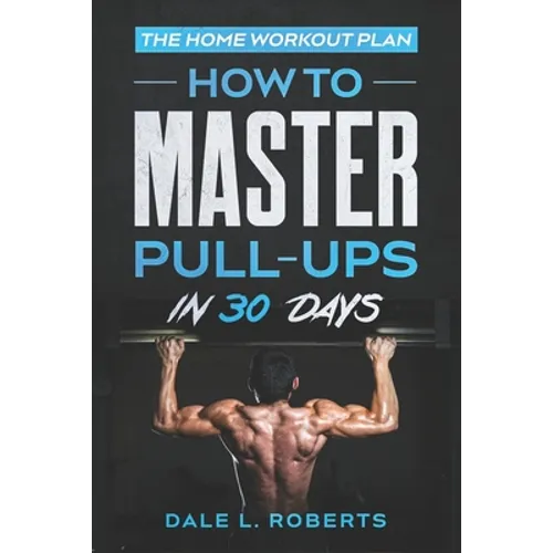 The Home Workout Plan: How to Master Pull-Ups in 30 Days - Paperback