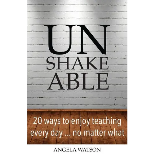 Unshakeable: 20 Ways to Enjoy Teaching Every Day...No Matter What - Paperback