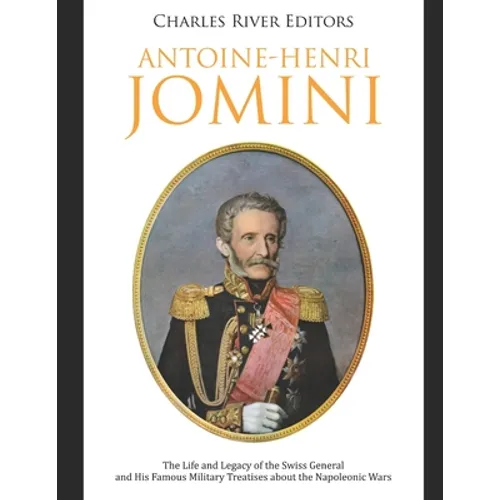 Antoine-Henri Jomini: The Life and Legacy of the Swiss General and His Famous Military Treatises about the Napoleonic Wars - Paperback