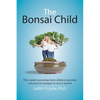 The Bonsai Child: Why modern parenting limits children's potential and practical strategies to turn it around - Paperback