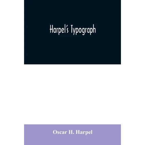 Harpel's typograph: or Book of specimens containing useful information, suggestions and a collection of examples of letterpress job printi - Paperback