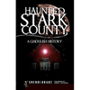 Haunted Stark County: A Ghoulish History - Paperback