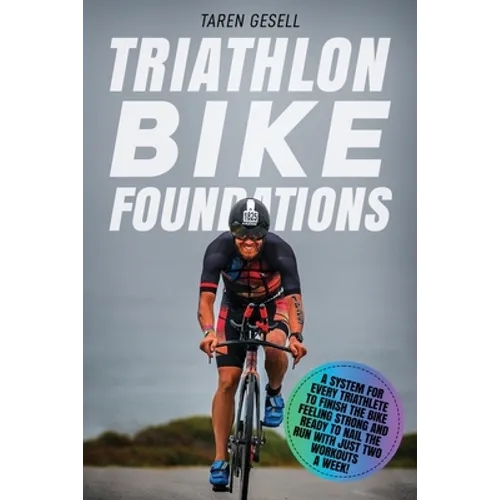 Triathlon Bike Foundations: A System for Every Triathlete to Finish the Bike Feeling Strong and Ready to Nail the Run with Just Two Workouts a Wee - Paperback