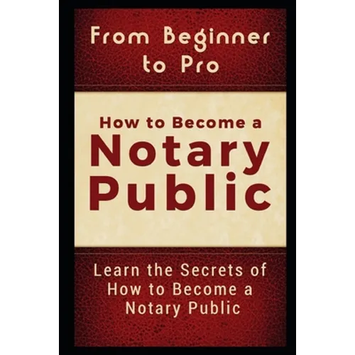 From Beginner to Pro: How to Become a Notary Public: Learn the Secrets of How to Become a Notary Public - Paperback