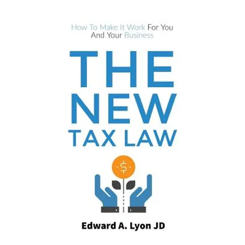 The New Tax Law: How To Make It Work For You And Your Business - Paperback