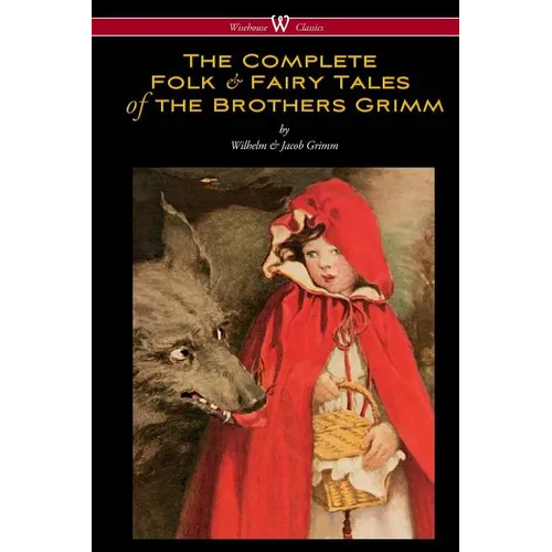 The Complete Folk & Fairy Tales of the Brothers Grimm (Wisehouse Classics - The Complete and Authoritative Edition) - Paperback