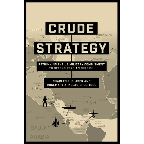 Crude Strategy: Rethinking the US Military Commitment to Defend Persian Gulf Oil - Hardcover