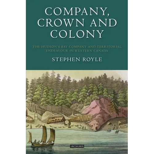 Company, Crown and Colony: The Hudson's Bay Company and Territorial Endeavour in Western Canada - Paperback