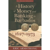 A History of Money and Banking in Barbados, 1627-1973 - Paperback