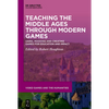 Teaching the Middle Ages Through Modern Games: Using, Modding and Creating Games for Education and Impact - Hardcover