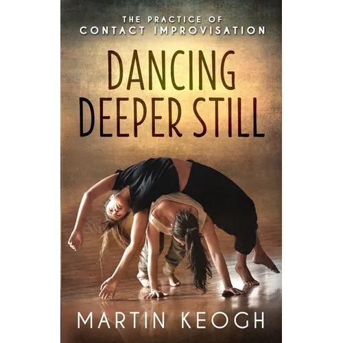 Dancing Deeper Still: The Practice of Contact Improvisation - Paperback