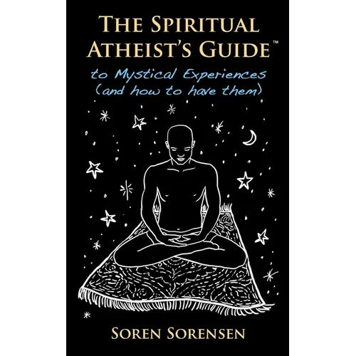 The Spiritual Atheist's Guide to Mystical Experiences and How to Have Them - Paperback