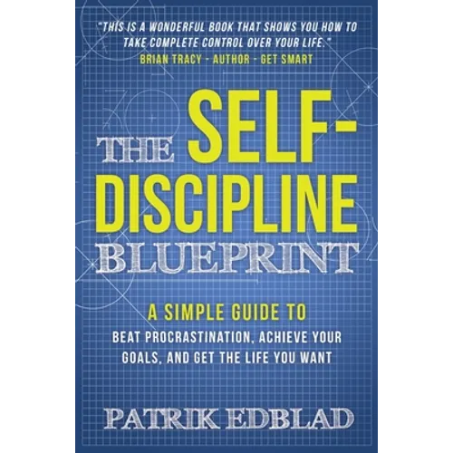 The Self-Discipline Blueprint: A Simple Guide to Beat Procrastination, Achieve Your Goals, and Get the Life You Want - Paperback