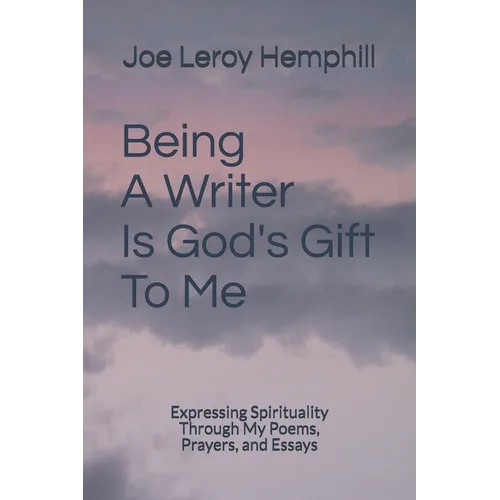 Being A Writer Is God's Gift To Me: Expressing Spirituality Through My Poems, Prayers, and Essays - Paperback