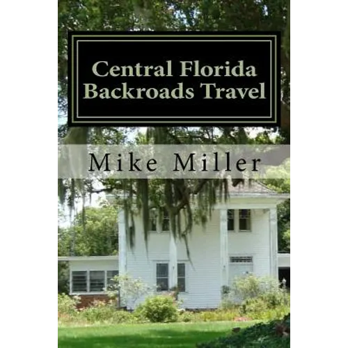 Central Florida Backroads Travel: Day Trips Off The Beaten Path - Paperback