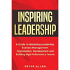 Inspiring Leadership: A Guide To Mastering Leadership, Business Management, Organisation, Development and Building High Performance Teams - Paperback