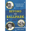 Beyond the Ballpark: The Honorable, Immoral, and Eccentric Lives of Baseball Legends - Hardcover