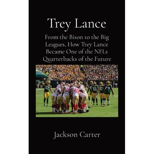 Trey Lance: From the Bison to the Big Leagues, How Trey Lance Became One of the NFLs Quarterbacks of the Future - Paperback
