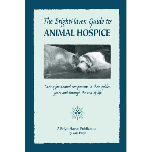 The BrightHaven Guide to Animal Hospice: Caring for Animal Companions in Their Golden Years and through the End of Life - Paperback