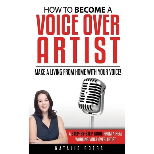 How to Become a Voice Over Artist: Make a Living from Home with Your Voice! - Paperback
