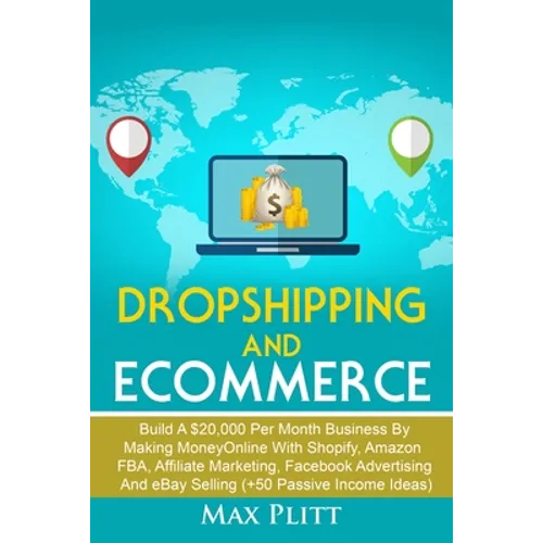 Dropshipping and Ecommerce: Build A $20,000 per Month Business by Making Money Online with Shopify, Amazon FBA, Affiliate Marketing, Facebook Adve - Paperback