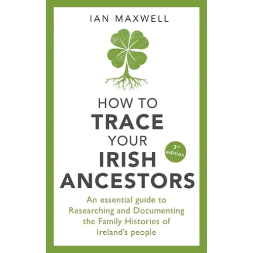 How to Trace Your Irish Ancestors: An Essential Guide to Researching and Documenting the Family Histories of Ireland's People - Paperback